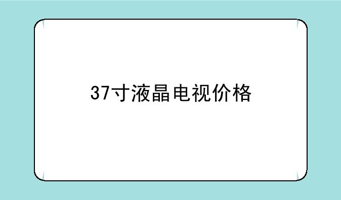 37寸液晶电视价格
