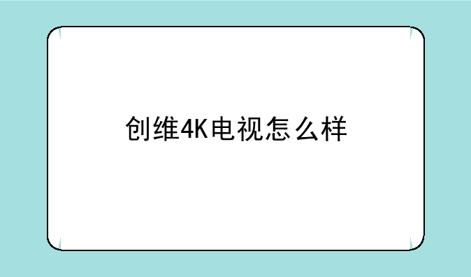 创维4K电视怎么样