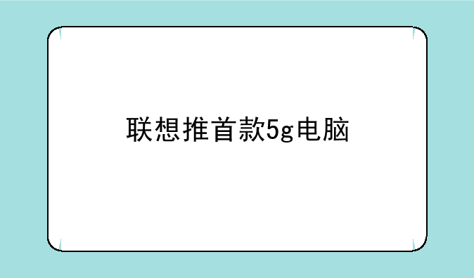 联想推首款5g电脑