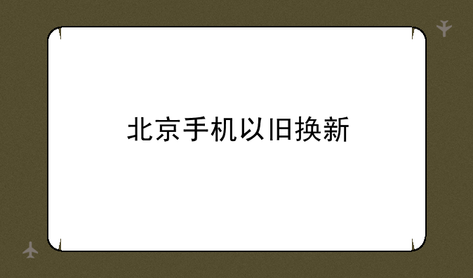 北京手机以旧换新