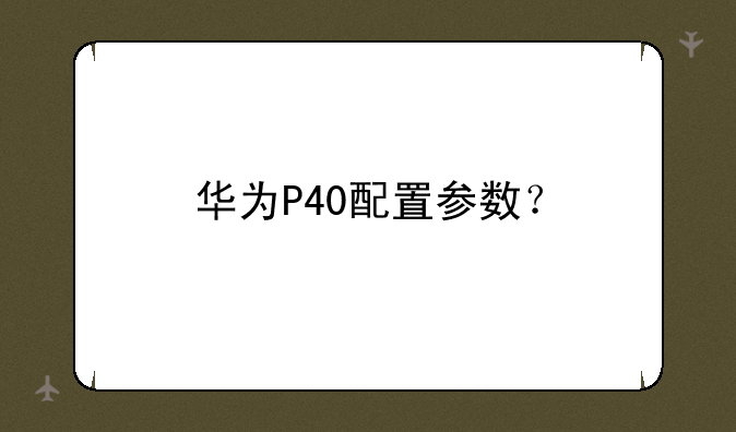 华为P40配置参数？