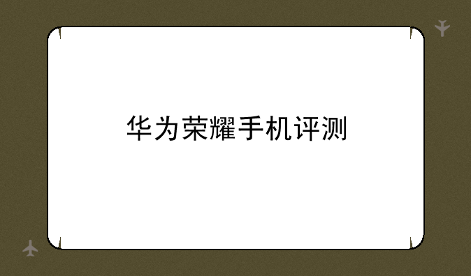 华为荣耀手机评测