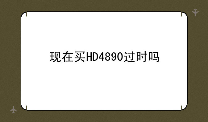 现在买HD4890过时吗