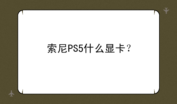 索尼PS5什么显卡？