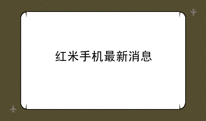 红米手机最新消息