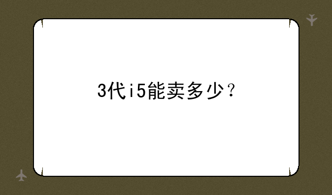 3代i5能卖多少？