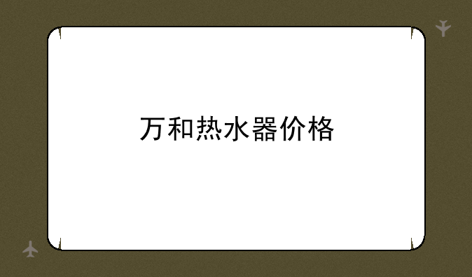 万和热水器价格