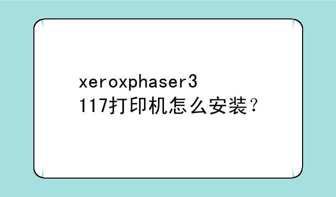 xeroxphaser3117打印机怎么安装？