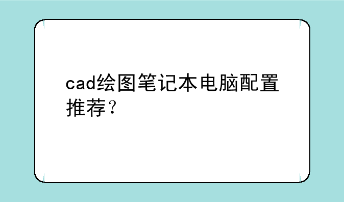 cad绘图笔记本电脑配置推荐？