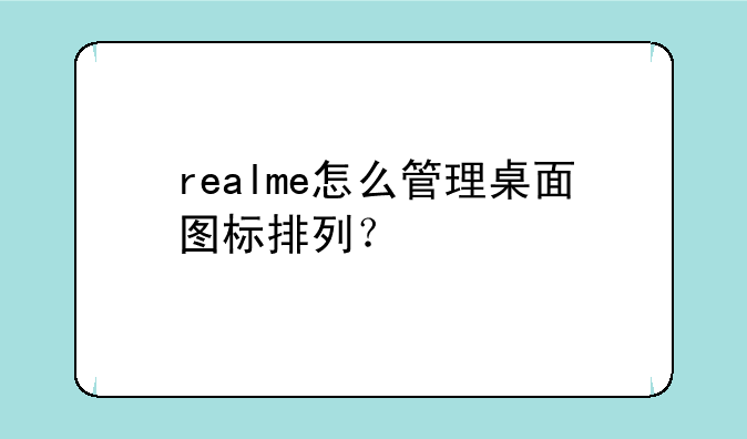 realme怎么管理桌面图标排列？