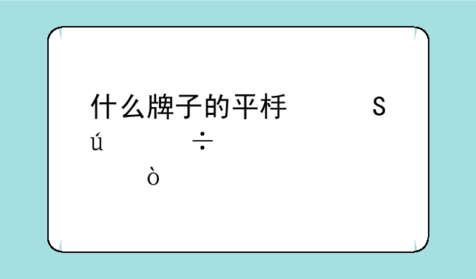 什么牌子的平板比较好一点？