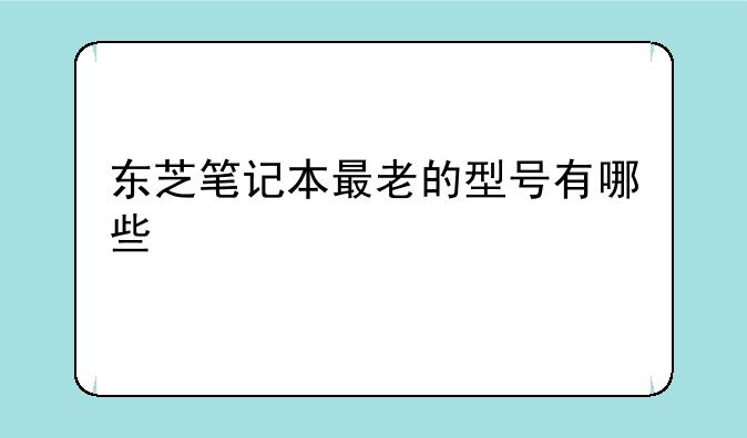 东芝笔记本最老的型号有哪些