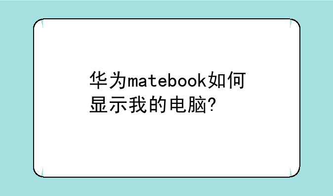 华为matebook如何显示我的电脑?
