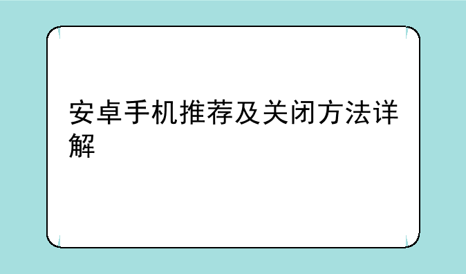 安卓手机推荐及关闭方法详解