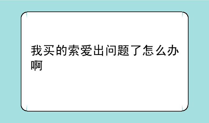 我买的索爱出问题了怎么办啊