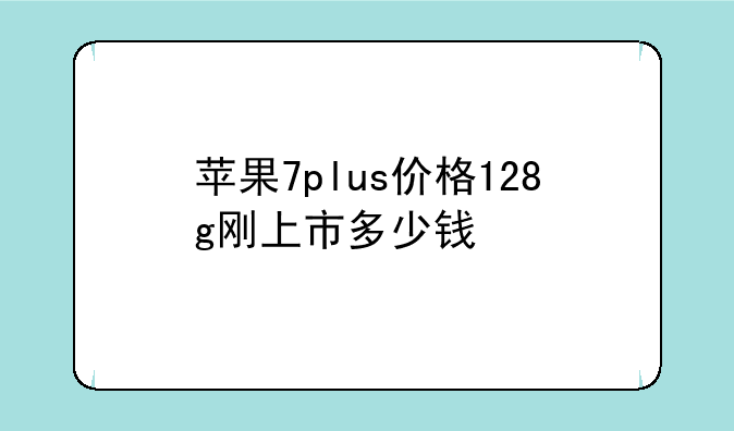 苹果7plus价格128g刚上市多少钱