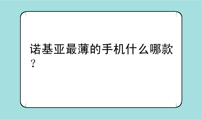 诺基亚最薄的手机什么哪款？
