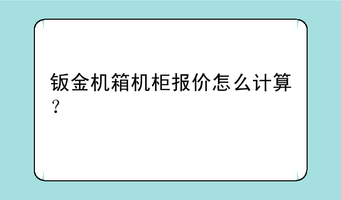 钣金机箱机柜报价怎么计算？