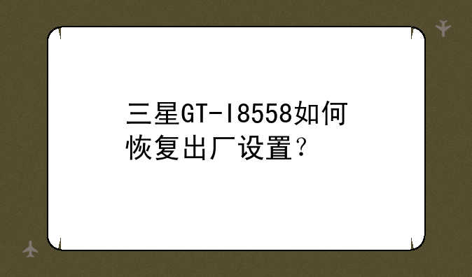 三星GT-I8558如何恢复出厂设置？