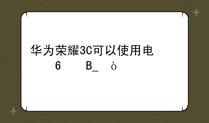 华为荣耀3C可以使用电信卡吗？