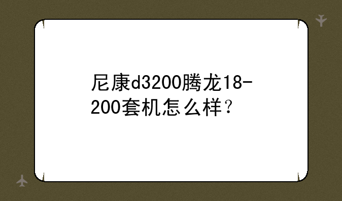 尼康d3200腾龙18-200套机怎么样？