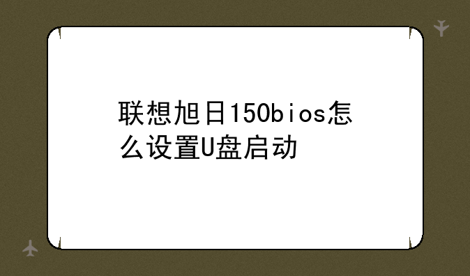 联想旭日150bios怎么设置U盘启动