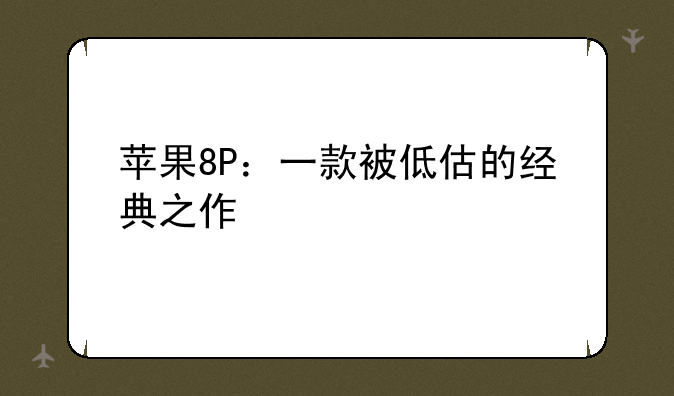 苹果8P：一款被低估的经典之作