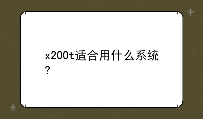 x200t适合用什么系统?