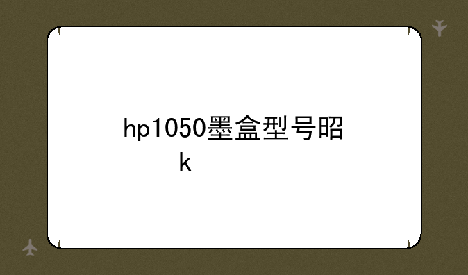 hp1050墨盒型号是多少