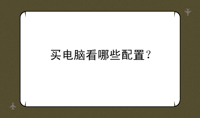 买电脑看哪些配置？