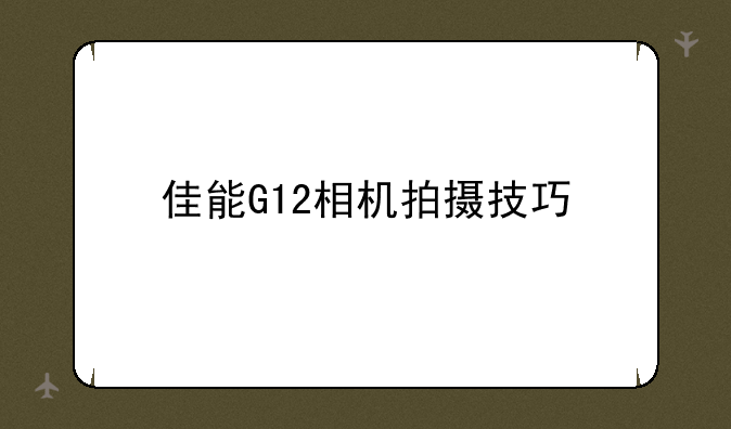 佳能G12相机拍摄技巧
