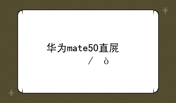 华为mate50直屏评测？