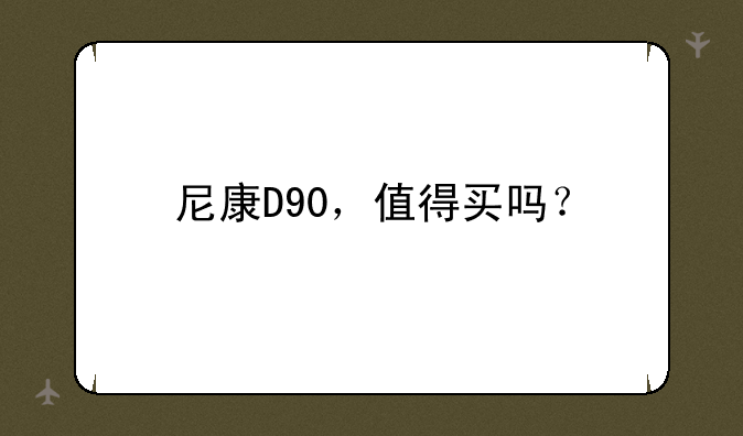 尼康D90，值得买吗？