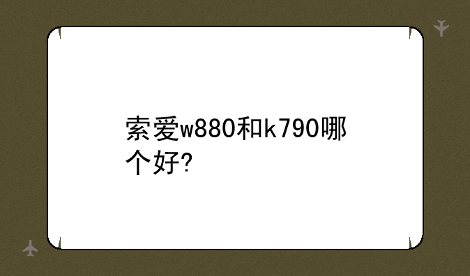 索爱w880和k790哪个好?