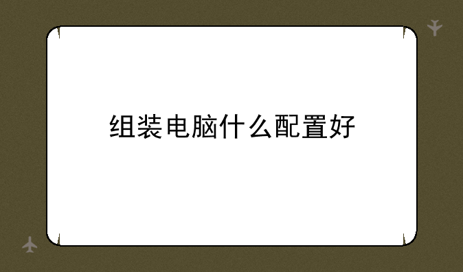 组装电脑什么配置好