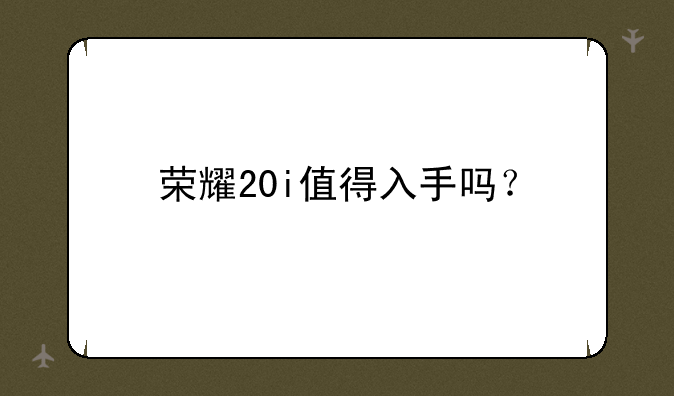 荣耀20i值得入手吗？
