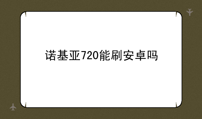 诺基亚720能刷安卓吗