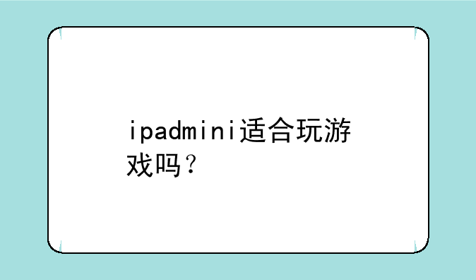 ipadmini适合玩游戏吗？