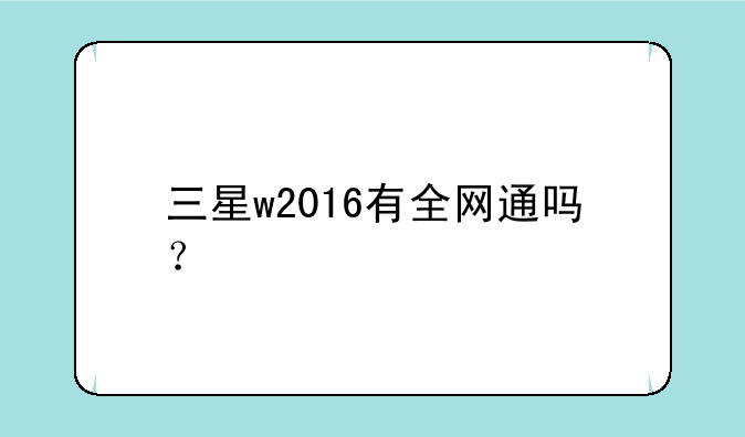 三星w2016有全网通吗？