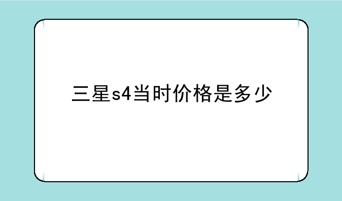 三星s4当时价格是多少