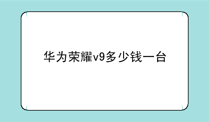 华为荣耀v9多少钱一台