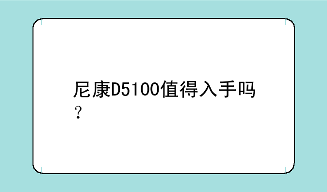 尼康D5100值得入手吗？