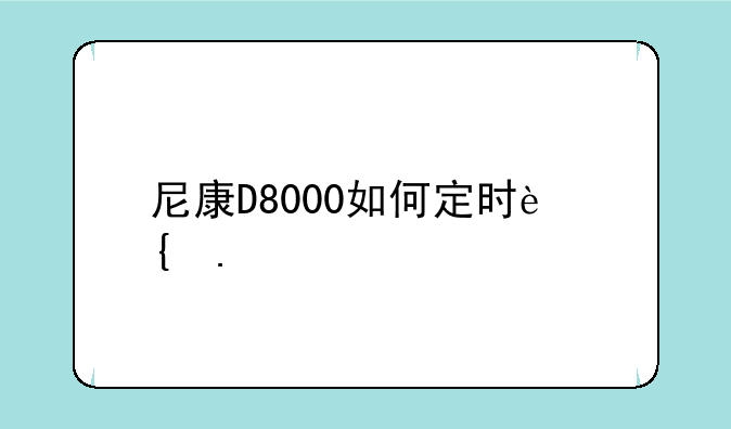 尼康D8000如何定时连拍