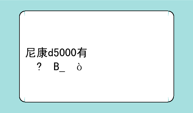 尼康d5000有翻转屏吗？