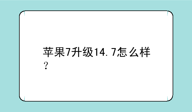 苹果7升级14.7怎么样？