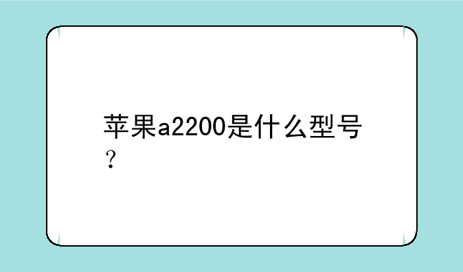 苹果a2200是什么型号？
