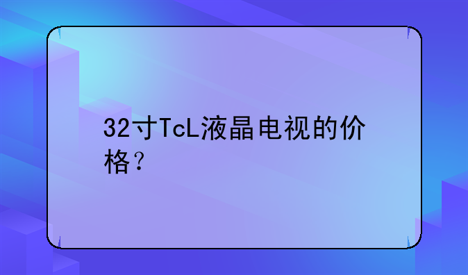 32寸TcL液晶电视的价格？