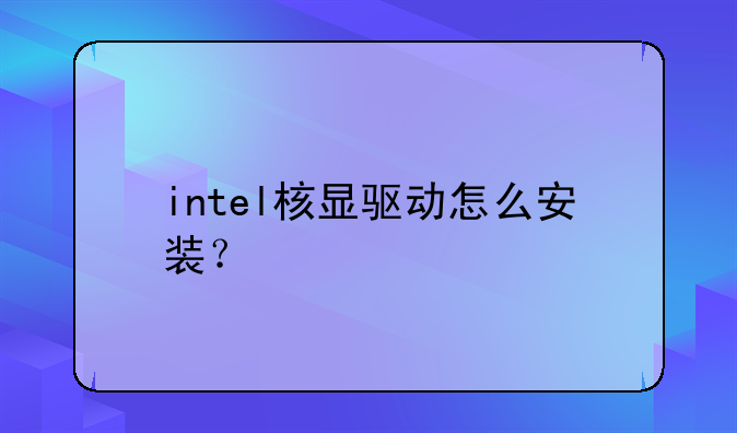 intel核显驱动怎么安装？