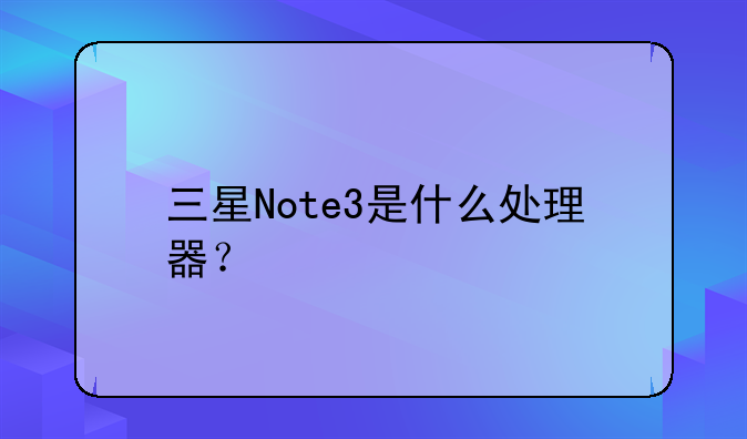 三星Note3是什么处理器？