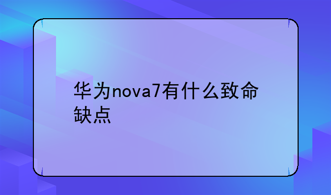 华为nova7有什么致命缺点